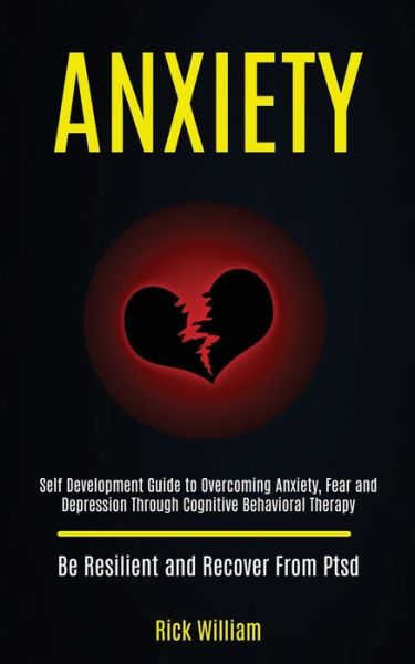 Cover for Rick William · Anxiety: Self Development Guide to Overcoming Anxiety, Fear and Depression Through Cognitive Behavioral Therapy (Be Resilient and Recover From Ptsd) (Paperback Book) (2020)