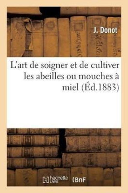 Cover for J Donot · La Perfection Dans l'Art de Soigner Et de Cultiver Les Abeilles Ou Mouches A Miel (Paperback Book) (2018)