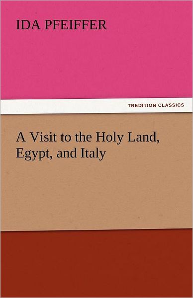 A Visit to the Holy Land, Egypt, and Italy (Tredition Classics) - Ida Pfeiffer - Books - tredition - 9783842449398 - November 3, 2011