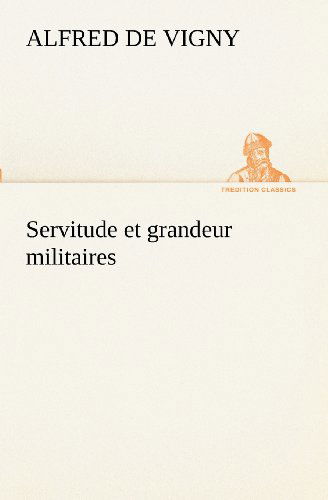 Servitude et Grandeur Militaires (Tredition Classics) (French Edition) - Alfred De Vigny - Books - tredition - 9783849130398 - November 21, 2012