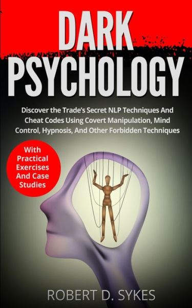 Cover for Robert D Sykes · Dark Psychology: Discover The Trade's Secret NLP Techniques And Cheat Codes Using Covert Manipulation, Mind Control, Hypnosis And Other Forbidden Techniques -With Practical Exercises And Case Studies (Paperback Book) (2020)