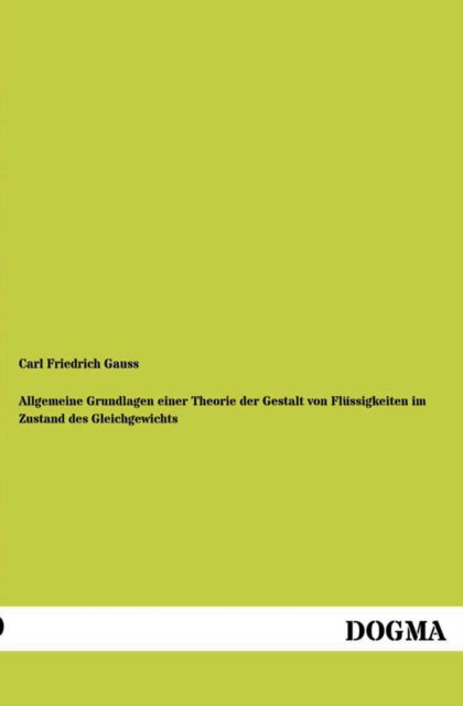 Allgemeine Grundlagen Einer Theorie Der Gestalt Von Flussigkeiten Im Zustand Des Gleichgewichts - Carl Friedrich Gauss - Książki - DOGMA - 9783955073398 - 2 grudnia 2012