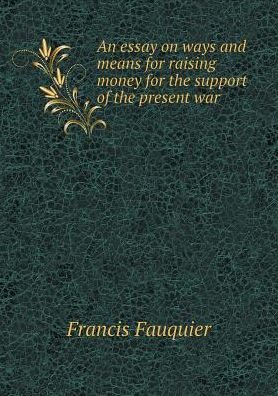 Cover for Francis Fauquier · An Essay on Ways and Means for Raising Money for the Support of the Present War (Paperback Book) (2015)