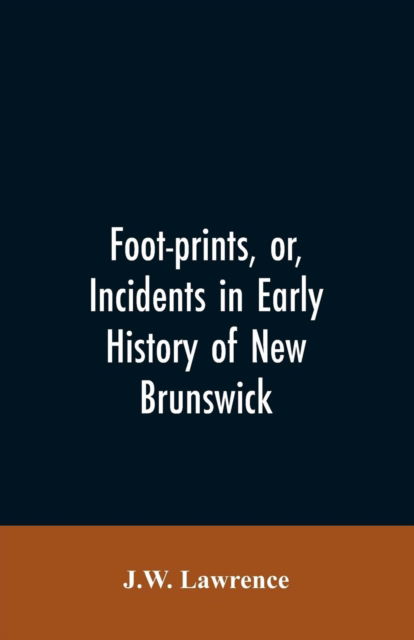 Cover for J W Lawrence · Foot-prints, or, Incidents in early history of New Brunswick (Paperback Bog) (2019)