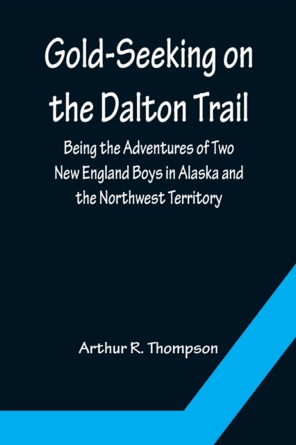 Cover for Arthur R. Thompson · Gold-Seeking on the Dalton Trail; Being the Adventures of Two New England Boys in Alaska and the Northwest Territory (Paperback Book) (2022)