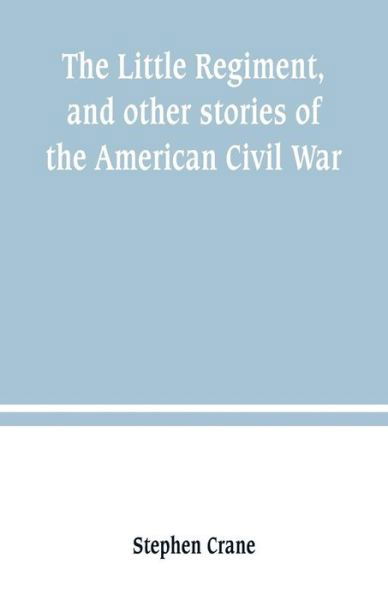 The Little Regiment, and other stories of the American Civil War - Stephen Crane - Books - Alpha Edition - 9789389247398 - June 29, 2019