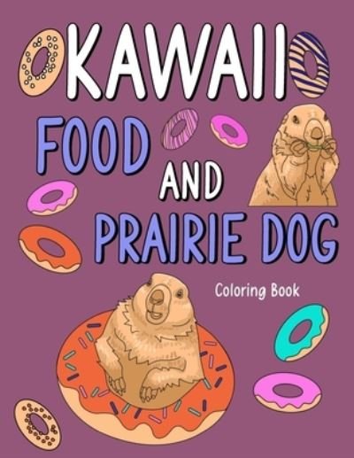 Cover for Paperland Publishing · Kawaii Food and Prairie Dog: Kawaii Food and Prairie Dog Coloring Book, Adult Coloring Pages, Painting Food Menu Recipes and Animal Pictures, Gifts for Prairie Dog Lovers (Paperback Bog) (2022)