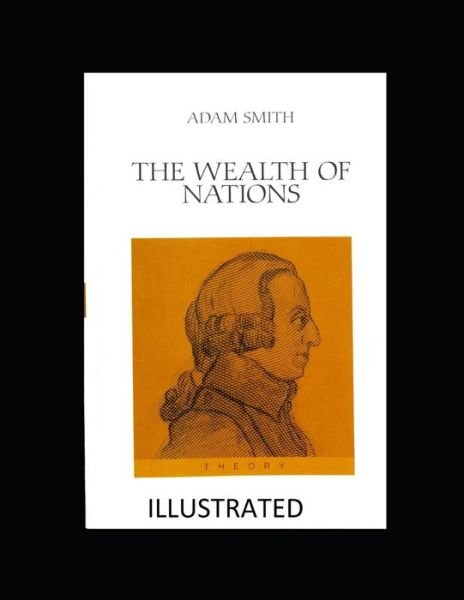 The Wealth of Nations Illustrated - Adam Smith - Książki - Independently Published - 9798559662398 - 6 listopada 2020