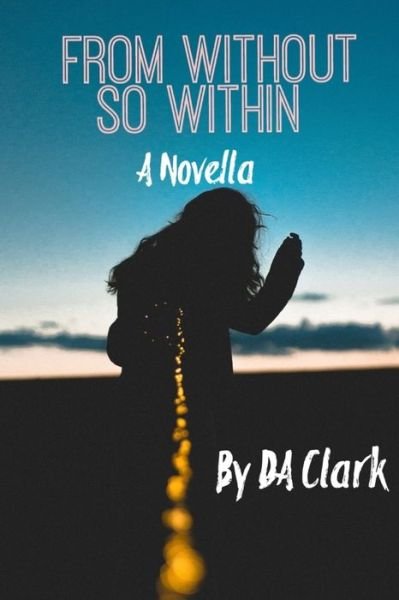 From Without So Within - Da Clark - Books - Independently Published - 9798625794398 - April 18, 2020