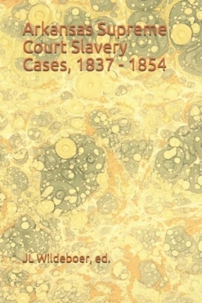 Cover for Jl Wildeboer · Arkansas Supreme Court Slavery Cases, 1837 - 1854 - Slavery Cases - State Supreme Courts (Pocketbok) [Abridged edition] (2021)