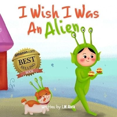Cover for L W Abela · I Wish I Was An Alien: A Hilarious Book About Imagination And Adventure For Kids Age 3-5 - I Wish I Was (Pocketbok) (2021)