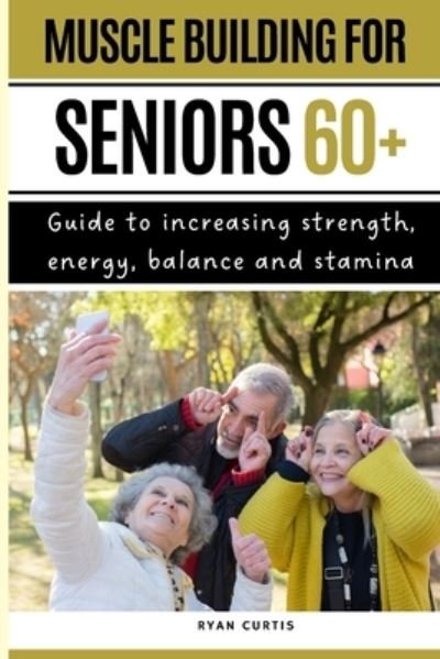 Muscle Buiding For Seniors 60+: Guide To Increasing Strength, Energy, Balance And Stamina - Ryan Curtis - Bøger - Independently Published - 9798848007398 - 23. august 2022