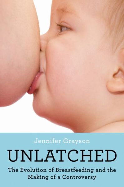 Unlatched: The Evolution of Breastfeeding and the Making of a Controversy - Jennifer Grayson - Książki - HarperCollins Publishers Inc - 9780062423399 - 5 lipca 2016