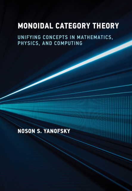 Noson S. Yanofsky · Monoidal Category Theory: Unifying Concepts in Mathematics, Physics, and Computing (Hardcover Book) (2024)