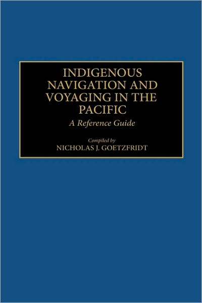 Cover for Nicholas J. Goetzfridt · Indigenous Navigation and Voyaging in the Pacific: A Reference Guide (Hardcover Book) [Annotated edition] (1992)