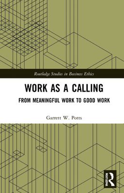 Cover for Potts, Garrett W. (University of South Florida, USA) · Work as a Calling: From Meaningful Work to Good Work - Routledge Studies in Business Ethics (Hardcover Book) (2022)