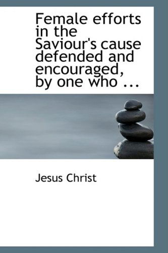 Cover for Jesus Christ · Female Efforts in the Saviour's Cause Defended and Encouraged, by One Who ... (Paperback Book) (2008)