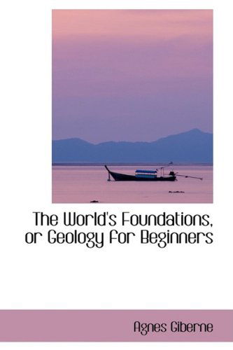 The World's Foundations, or Geology for Beginners - Agnes Giberne - Books - BiblioLife - 9780559305399 - October 15, 2008