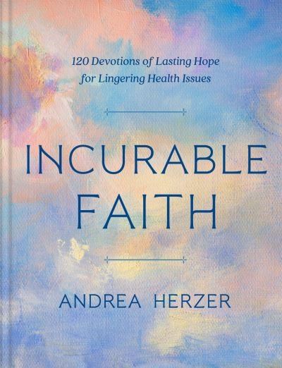 Cover for Andrea Herzer · Incurable Faith: 120 Devotions of Lasting Hope for Lingering Health Issues (Hardcover Book) (2023)
