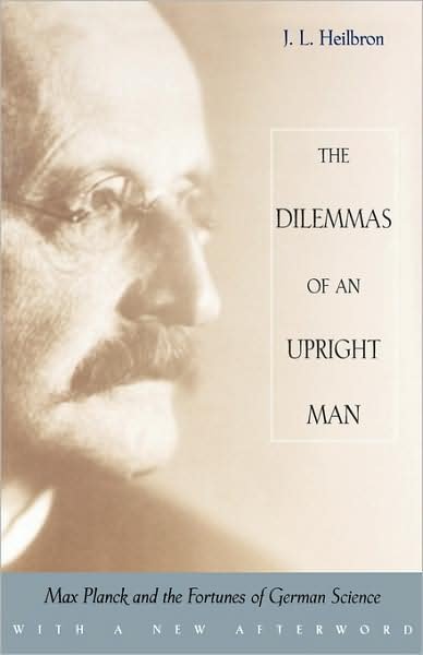 Cover for J. L. Heilbron · The Dilemmas of an Upright Man: Max Planck and the Fortunes of German Science, With a New Afterword (Paperback Book) [New edition] (2000)