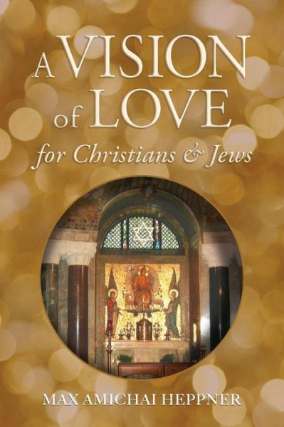 A Vision of Love for Christians and Jews - Max Amichai Heppner - Boeken - Heppner Books - 9780692444399 - 2 oktober 2018