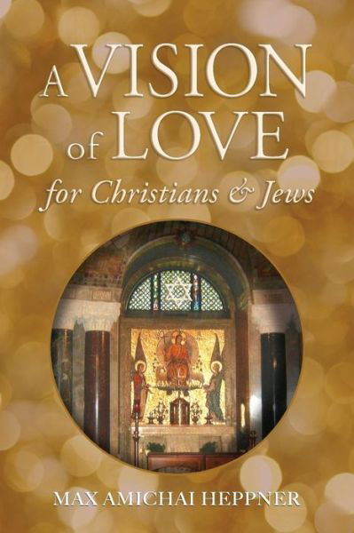 A Vision of Love for Christians and Jews - Max Amichai Heppner - Books - Heppner Books - 9780692444399 - October 2, 2018