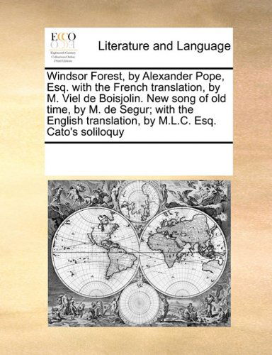 Windsor Forest, by Alexander Pope, Esq. with the French Translation, by M. Viel De Boisjolin. New Song of Old Time, by M. De Segur; with the English Translation, by M.l.c. Esq. Cato's Soliloquy - See Notes Multiple Contributors - Books - Gale ECCO, Print Editions - 9780699151399 - September 17, 2010