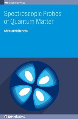 Spectroscopic Probes of Quantum Matter - IOP Expanding Physics - Berthod, Dr Christophe (University of Geneva, Geneva, Switzerland) - Books - Institute of Physics Publishing - 9780750317399 - November 29, 2018