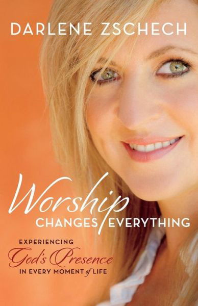 Cover for Darlene Zschech · Worship Changes Everything – Experiencing God's Presence in Every Moment of Life (Paperback Bog) (2016)