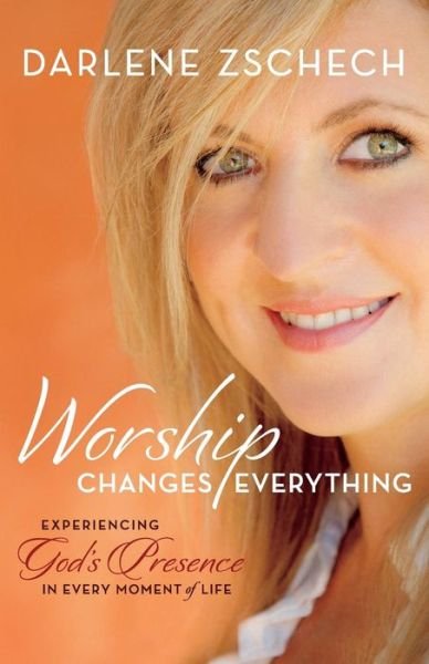 Cover for Darlene Zschech · Worship Changes Everything – Experiencing God's Presence in Every Moment of Life (Paperback Book) (2016)