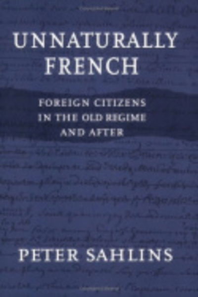 Cover for Peter Sahlins · Unnaturally French: Foreign Citizens in the Old Regime and After (Paperback Book) (2003)