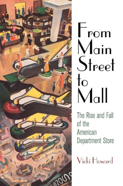 Cover for Vicki Howard · From Main Street to Mall: The Rise and Fall of the American Department Store - American Business, Politics, and Society (Paperback Book) (2019)