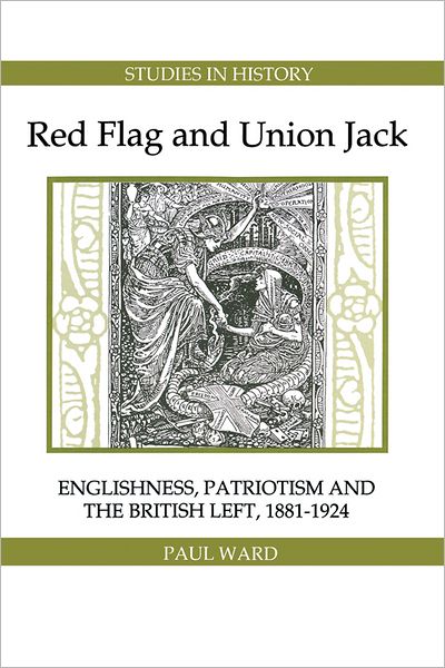 Red Flag and Union Jack: Englishness, Patriotism and the British Left, 1881-1924 (Royal Historical Society Studies in History New Series) - Paul Ward - Books - Royal Historical Society - 9780861932399 - December 6, 1998