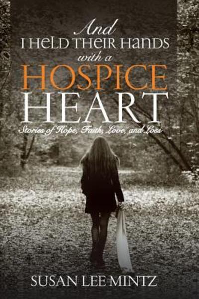 Susan Lee Mintz · And I Held their Hands with a Hospice Heart : Stories of Faith, Hope, Love and Loss (Paperback Book) (2016)