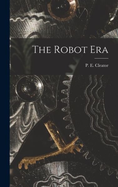 Cover for P E (Philip Ellaby) 1908- Cleator · The Robot Era (Hardcover Book) (2021)