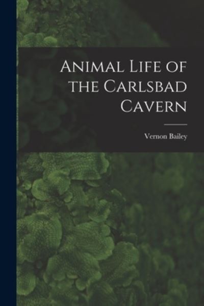 Cover for Vernon 1864-1942 Bailey · Animal Life of the Carlsbad Cavern (Taschenbuch) (2021)