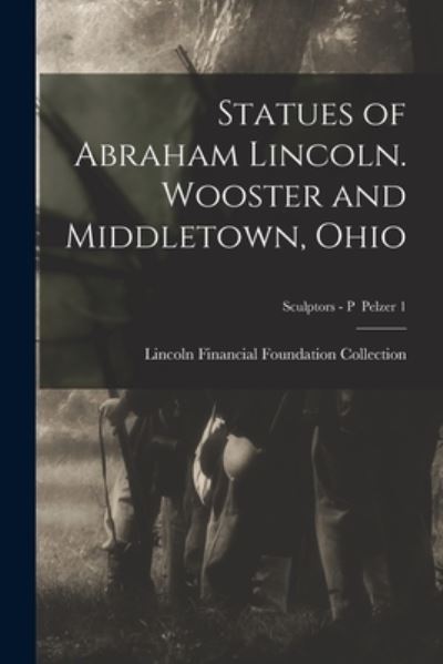 Cover for Lincoln Financial Foundation Collection · Statues of Abraham Lincoln. Wooster and Middletown, Ohio; Sculptors - P Pelzer 1 (Paperback Book) (2021)