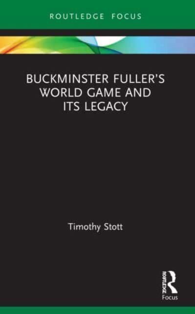 Cover for Stott, Timothy (Dublin Institute of Technology, Ireland) · Buckminster Fuller’s World Game and Its Legacy - Routledge Focus on Art History and Visual Studies (Paperback Book) (2024)