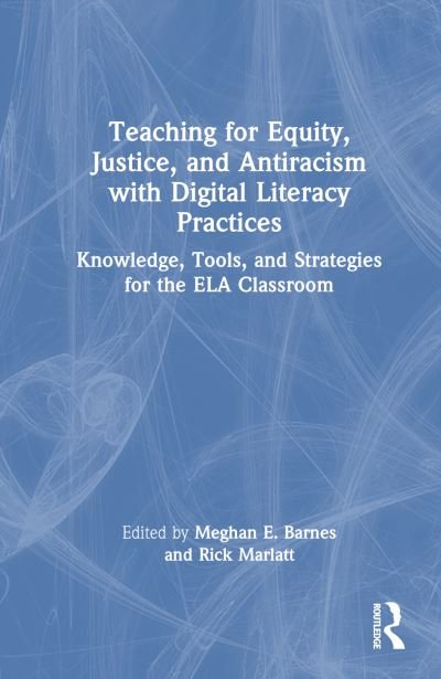 Teaching for Equity, Justice, and Antiracism with Digital Literacy Practices: Knowledge, Tools, and Strategies for the ELA Classroom (Hardcover Book) (2024)