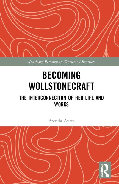 Cover for Brenda Ayres · Becoming Wollstonecraft: The Interconnection of Her Life and Works - Routledge Research in Women's Literature (Hardcover Book) (2024)