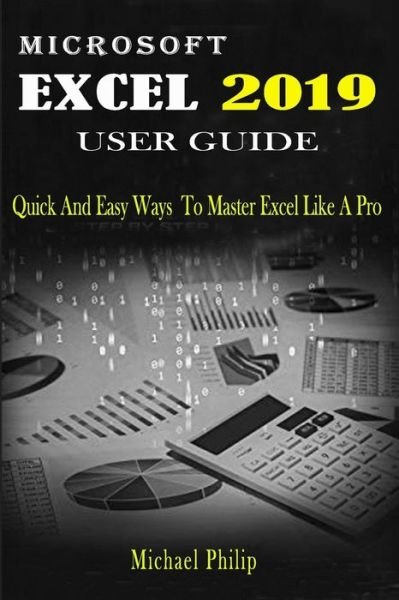 Cover for Michael Philip · MICROSOFT EXCEL 2019 USER GUIDE : Quick And Easy Ways to Master Excel like a Pro (Paperback Book) (2019)