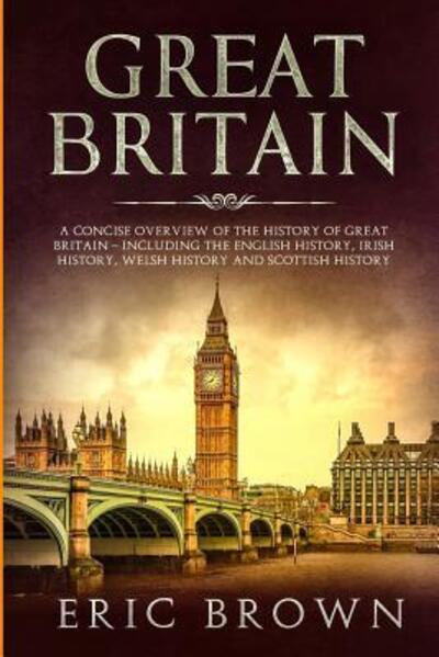 Cover for Eric Brown · Great Britain: A Concise Overview of The History of Great Britain - Including the English History, Irish History, Welsh History and Scottish History (Paperback Book) (2019)