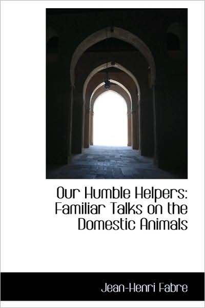 Cover for Jean-henri Fabre · Our Humble Helpers, Familiar Talks on the Domestic Animals (Hardcover Book) (2009)