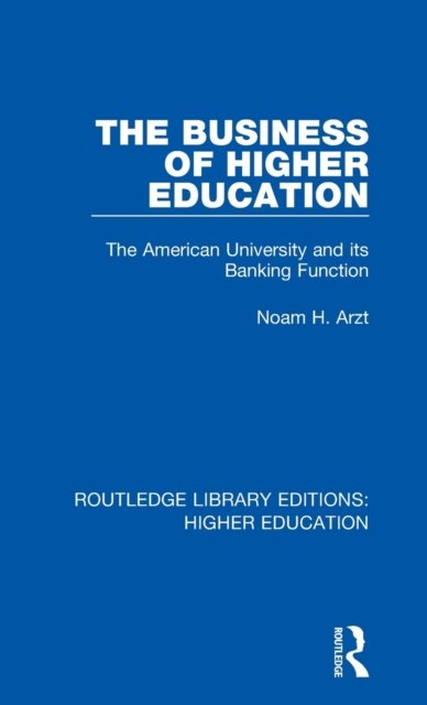 Cover for Noam Arzt · The Business of Higher Education: The American University and its Banking Function - Routledge Library Editions: Higher Education (Hardcover Book) (2018)
