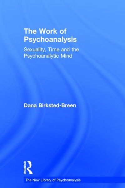 Cover for Birksted-Breen, Dana (Training and Supervising Analyst, British Psychoanalytical Society, UK) · The Work of Psychoanalysis: Sexuality, Time and the Psychoanalytic Mind - The New Library of Psychoanalysis (Hardcover Book) (2016)