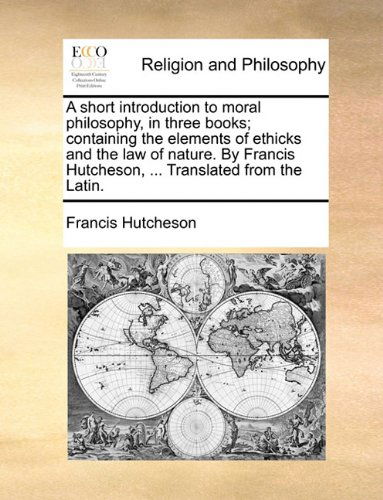 Cover for Francis Hutcheson · A Short Introduction to Moral Philosophy, in Three Books; Containing the Elements of Ethicks and the Law of Nature. by Francis Hutcheson, ... Translated from the Latin. (Paperback Book) (2010)