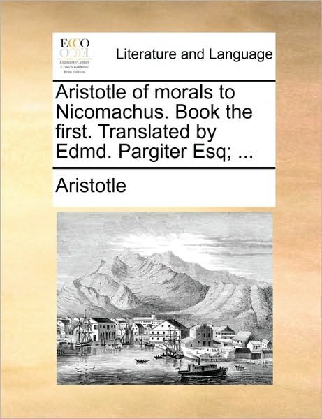 Cover for Aristotle · Aristotle of Morals to Nicomachus. Book the First. Translated by Edmd. Pargiter Esq; ... (Taschenbuch) (2010)