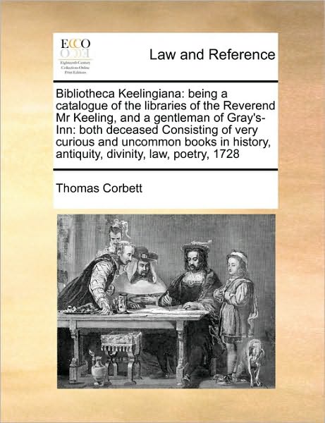 Cover for Thomas Corbett · Bibliotheca Keelingiana: Being a Catalogue of the Libraries of the Reverend Mr Keeling, and a Gentleman of Gray's-inn: Both Deceased Consisting (Paperback Book) (2010)