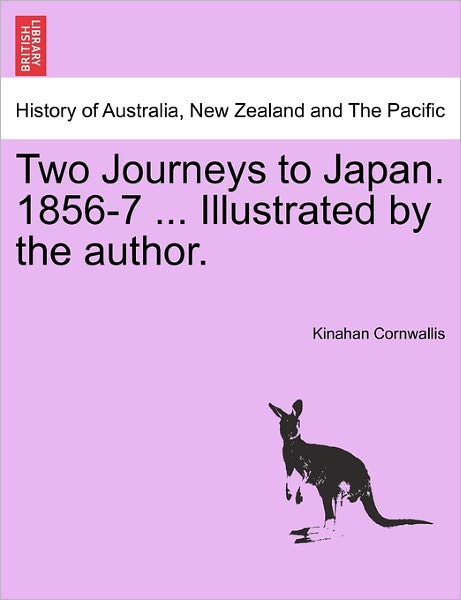 Two Journeys to Japan. 1856-7 ... Illustrated by the Author. - Kinahan Cornwallis - Książki - British Library, Historical Print Editio - 9781241191399 - 17 marca 2011