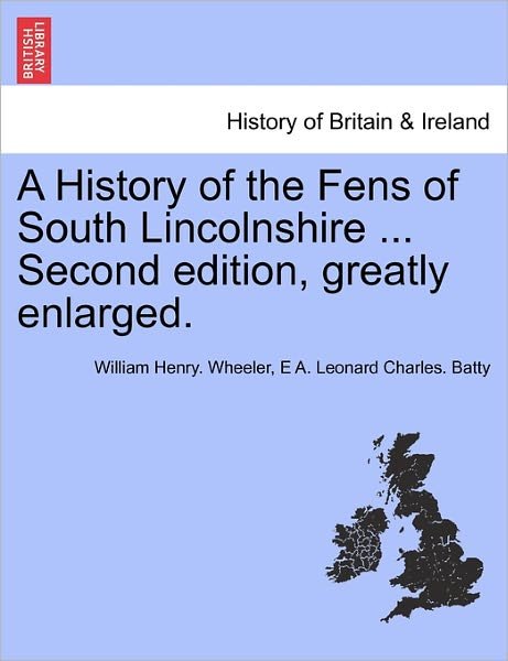 A History of the Fens of South Lincolnshire ... Second Edition, Greatly Enlarged. - William Henry Wheeler - Livres - British Library, Historical Print Editio - 9781241328399 - 24 mars 2011